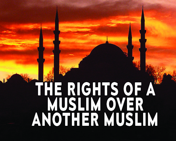 The Rights of a Muslim Over Another Muslim